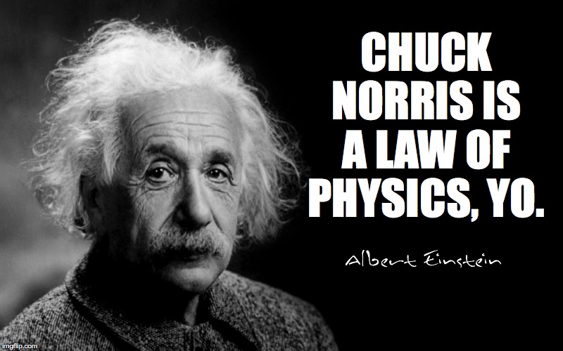 Albert Einstein | CHUCK NORRIS IS A LAW OF PHYSICS, YO. | image tagged in albert einstein | made w/ Imgflip meme maker