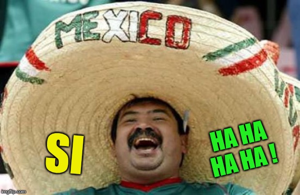 Happy Mexican | SI HA HA HA HA ! | image tagged in happy mexican | made w/ Imgflip meme maker