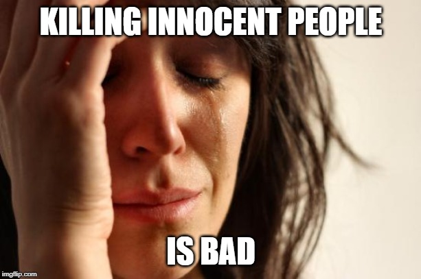 First World Problems Meme | KILLING INNOCENT PEOPLE IS BAD | image tagged in memes,first world problems | made w/ Imgflip meme maker