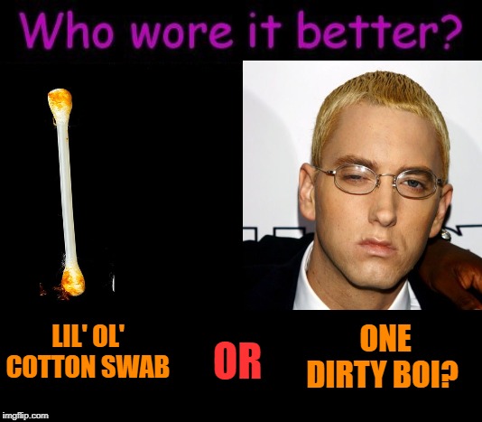 I can't be the only one who sees the resemblance. | ONE DIRTY BOI? OR; LIL' OL' COTTON SWAB | image tagged in who wore it better,nixieknox,memes | made w/ Imgflip meme maker
