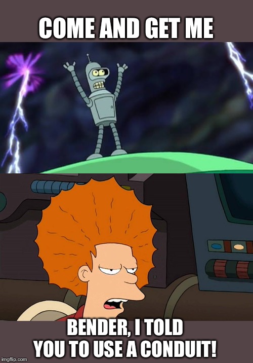 Jacking on | COME AND GET ME; BENDER, I TOLD YOU TO USE A CONDUIT! | image tagged in futurama | made w/ Imgflip meme maker