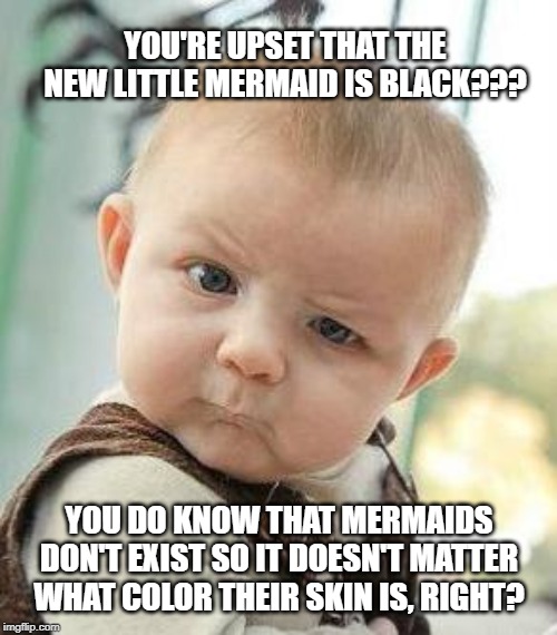 Confused Baby | YOU'RE UPSET THAT THE NEW LITTLE MERMAID IS BLACK??? YOU DO KNOW THAT MERMAIDS DON'T EXIST SO IT DOESN'T MATTER WHAT COLOR THEIR SKIN IS, RIGHT? | image tagged in confused baby | made w/ Imgflip meme maker