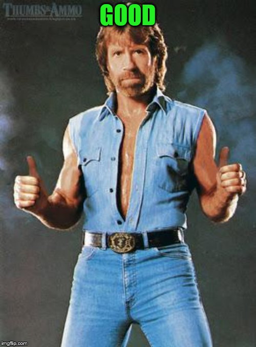 chuck norris approves | GOOD | image tagged in chuck norris approves | made w/ Imgflip meme maker