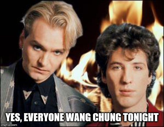 Wang Chung | YES, EVERYONE WANG CHUNG TONIGHT | image tagged in wang chung | made w/ Imgflip meme maker