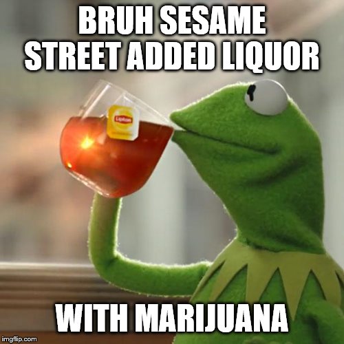 But That's None Of My Business | BRUH SESAME STREET ADDED LIQUOR; WITH MARIJUANA | image tagged in memes,but thats none of my business,kermit the frog | made w/ Imgflip meme maker