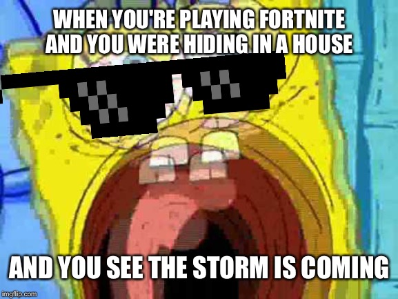 The Downside Of Camping in Fortnite | WHEN YOU'RE PLAYING FORTNITE AND YOU WERE HIDING IN A HOUSE; AND YOU SEE THE STORM IS COMING | image tagged in spongebob screaming,fortnite,gaming,memes,battle royale | made w/ Imgflip meme maker