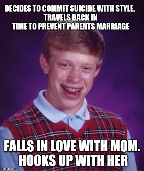 Another time travel paradox: Brian is the father and the son !!!!!!! | DECIDES TO COMMIT SUICIDE WITH STYLE. 
TRAVELS BACK IN TIME TO PREVENT PARENTS MARRIAGE; FALLS IN LOVE WITH MOM.
 HOOKS UP WITH HER | image tagged in memes,bad luck brian | made w/ Imgflip meme maker