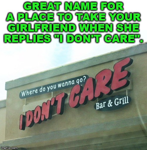 When she can't make up her mind | GREAT NAME FOR A PLACE TO TAKE YOUR GIRLFRIEND WHEN SHE REPLIES "I DON'T CARE". | image tagged in eating,restaurant,funny signs,funny names | made w/ Imgflip meme maker