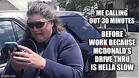 Calling out is hard | ME CALLING OUT 30 MINUTES; BEFORE WORK BECAUSE MCDONALD’S DRIVE THRU IS HELLA SLOW | image tagged in callout,mcdonalds,acting | made w/ Imgflip meme maker