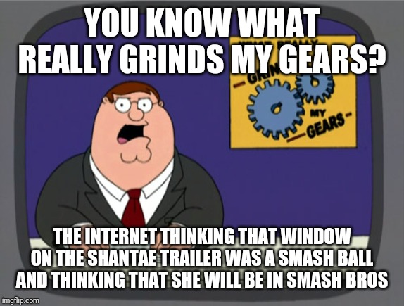 like seriously guys, COME ON | YOU KNOW WHAT REALLY GRINDS MY GEARS? THE INTERNET THINKING THAT WINDOW ON THE SHANTAE TRAILER WAS A SMASH BALL AND THINKING THAT SHE WILL BE IN SMASH BROS | image tagged in memes,peter griffin news,shantae,super smash bros,smash bros | made w/ Imgflip meme maker
