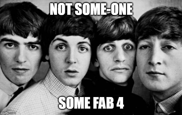 THE BEATLES IN SHOCK | NOT SOME-ONE SOME FAB 4 | image tagged in the beatles in shock | made w/ Imgflip meme maker