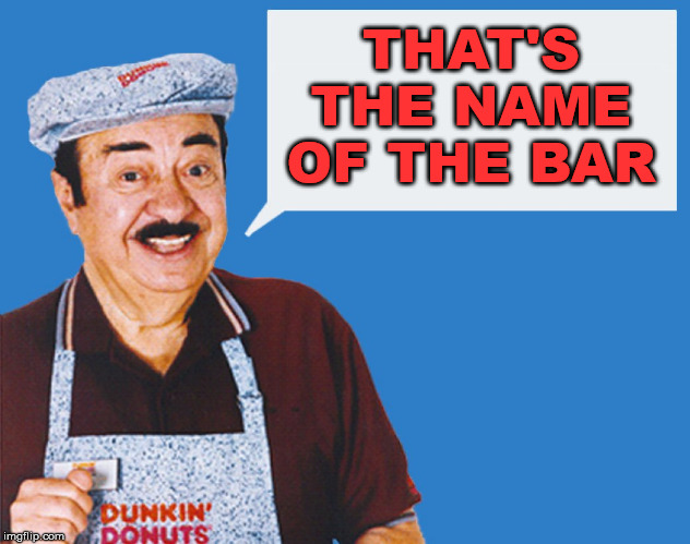make the donuts | THAT'S THE NAME OF THE BAR | image tagged in make the donuts | made w/ Imgflip meme maker