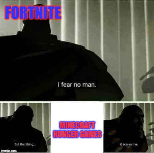 I fear no man | FORTNITE; MINECRAFT HUNGER GAMES | image tagged in i fear no man | made w/ Imgflip meme maker