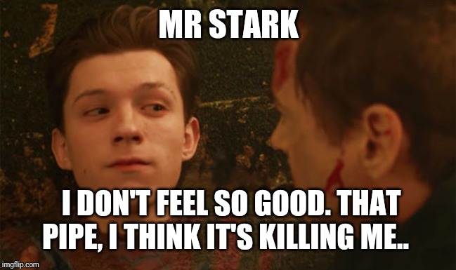 I don't feel so good | MR STARK I DON'T FEEL SO GOOD. THAT PIPE, I THINK IT'S KILLING ME.. | image tagged in i don't feel so good | made w/ Imgflip meme maker