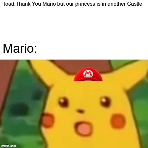 Surprised Pikachu Meme | Toad:Thank You Mario but our princess is in another Castle; Mario: | image tagged in memes,surprised pikachu | made w/ Imgflip meme maker