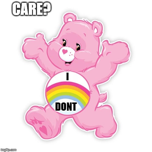 Bear All | CARE? I; DONT | image tagged in who cares,meme,fed up | made w/ Imgflip meme maker