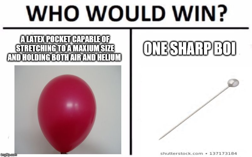 Who Would Win? | A LATEX POCKET CAPABLE OF STRETCHING TO A MAXIUM SIZE AND HOLDING BOTH AIR AND HELIUM; ONE SHARP BOI | image tagged in memes,who would win | made w/ Imgflip meme maker