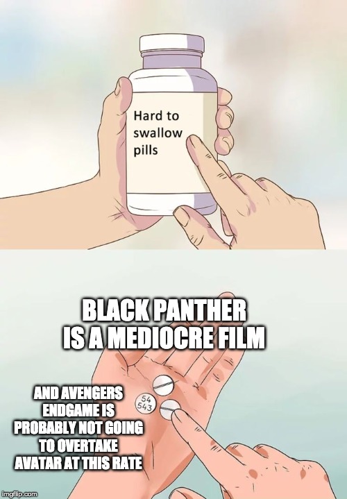 Hard To Swallow MCU Pills | BLACK PANTHER IS A MEDIOCRE FILM; AND AVENGERS ENDGAME IS PROBABLY NOT GOING TO OVERTAKE AVATAR AT THIS RATE | image tagged in memes,hard to swallow pills,funny | made w/ Imgflip meme maker
