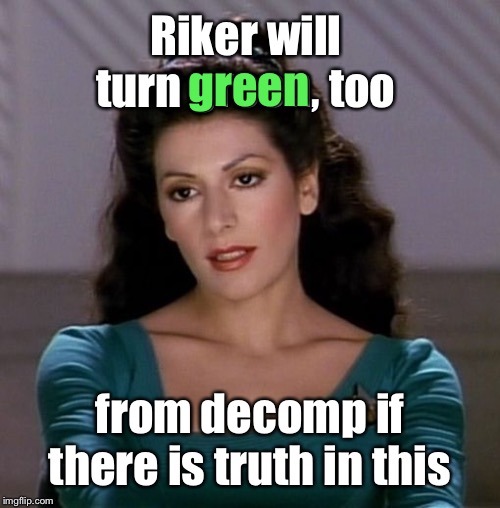 Counselor Deanna Troi | Riker will turn green, too from decomp if there is truth in this green | image tagged in counselor deanna troi | made w/ Imgflip meme maker