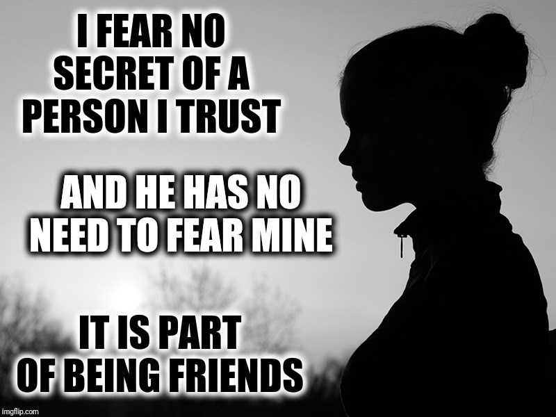 I Fear No Secret Of A Person I Trust ~Zed Sword Of Truth | I FEAR NO SECRET OF A PERSON I TRUST; AND HE HAS NO NEED TO FEAR MINE; IT IS PART OF BEING FRIENDS | image tagged in contemplating girl,all right then keep your secrets,sword of truth,friendship is trust,zeddicus zu'l zorander,no fear | made w/ Imgflip meme maker