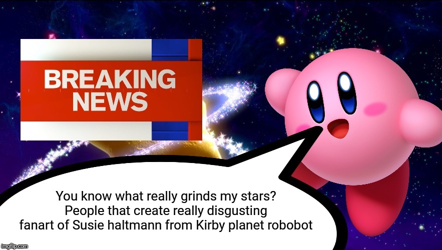 Stop creating really disgusting fanart of Susie Haltmann! | You know what really grinds my stars? People that create really disgusting fanart of Susie haltmann from Kirby planet robobot | image tagged in kirby breaking news,kirby,memes | made w/ Imgflip meme maker