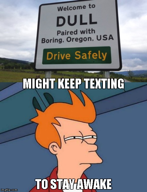 Texting While Driving | MIGHT KEEP TEXTING; TO STAY AWAKE | image tagged in memes,futurama fry,texting and driving | made w/ Imgflip meme maker