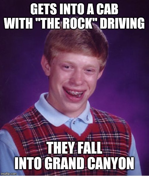 Bad Luck Brian Meme | GETS INTO A CAB WITH "THE ROCK" DRIVING; THEY FALL INTO GRAND CANYON | image tagged in memes,bad luck brian | made w/ Imgflip meme maker