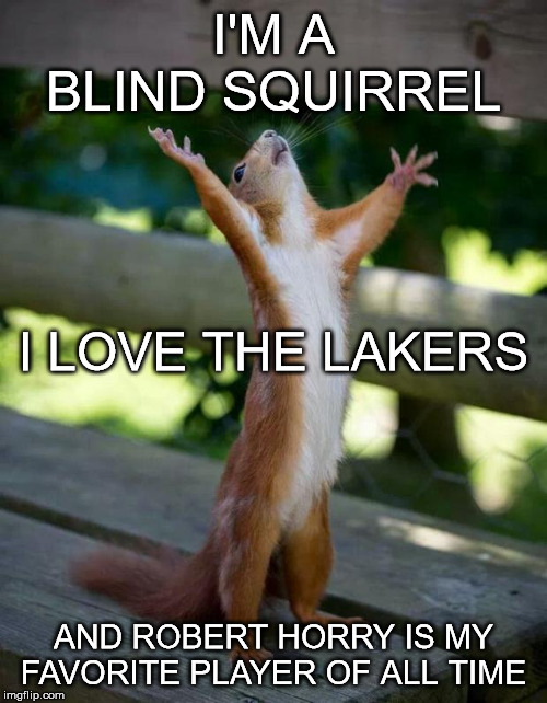 Happy Squirrel | I'M A BLIND SQUIRREL; I LOVE THE LAKERS; AND ROBERT HORRY IS MY FAVORITE PLAYER OF ALL TIME | image tagged in happy squirrel | made w/ Imgflip meme maker