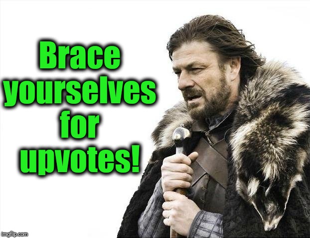 Brace Yourselves X is Coming | Brace yourselves for upvotes! | image tagged in memes,brace yourselves x is coming | made w/ Imgflip meme maker