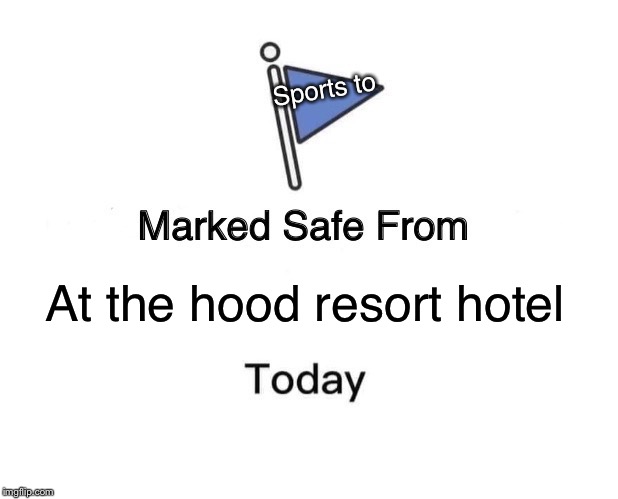 Marked Safe From | Sports to; At the hood resort hotel | image tagged in memes,marked safe from | made w/ Imgflip meme maker