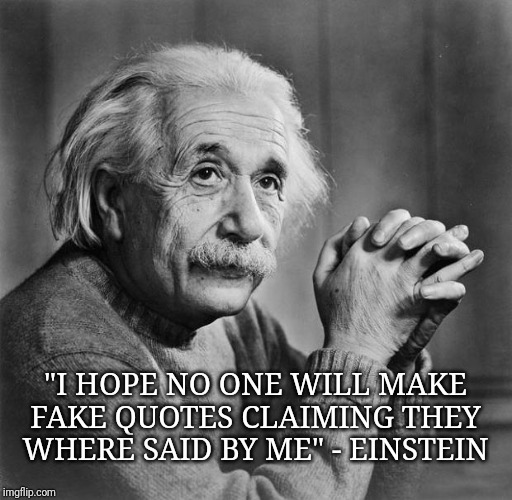 Einstein | "I HOPE NO ONE WILL MAKE FAKE QUOTES CLAIMING THEY WHERE SAID BY ME" - EINSTEIN | image tagged in einstein | made w/ Imgflip meme maker