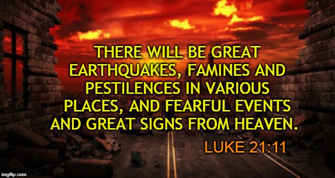 THERE WILL BE GREAT EARTHQUAKES, FAMINES AND PESTILENCES IN VARIOUS PLACES, AND FEARFUL EVENTS AND GREAT SIGNS FROM HEAVEN. LUKE 21:11 | made w/ Imgflip meme maker