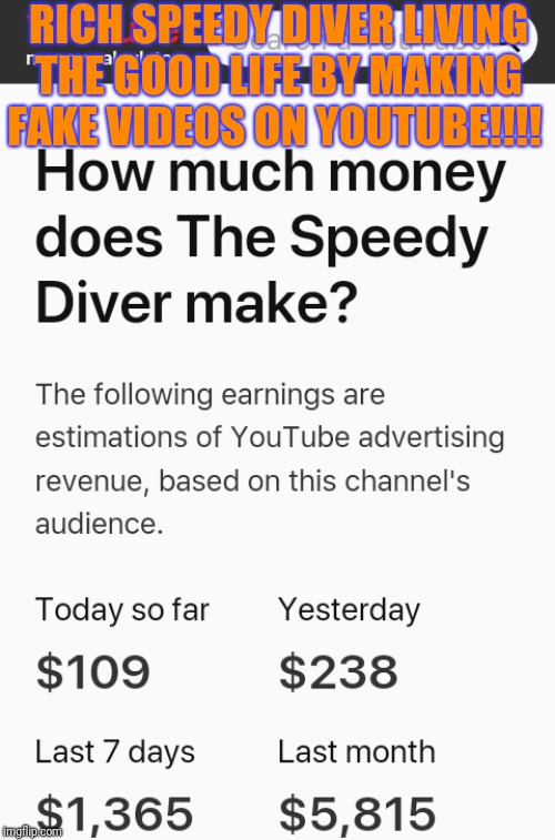 The Speedy Diver Daily and Monthly Net Worth!!!! | RICH SPEEDY DIVER LIVING THE GOOD LIFE BY MAKING FAKE VIDEOS ON YOUTUBE!!!! | image tagged in speedy diver net worth,speedy diver fake,speedy diver gamestop,speedy diver dumpster diving,speedy cat,the speedy diver | made w/ Imgflip meme maker