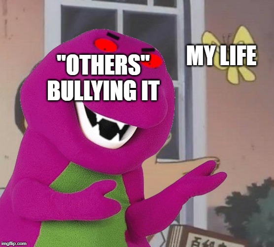 BULLY | MY LIFE; "OTHERS" BULLYING IT | image tagged in barney | made w/ Imgflip meme maker