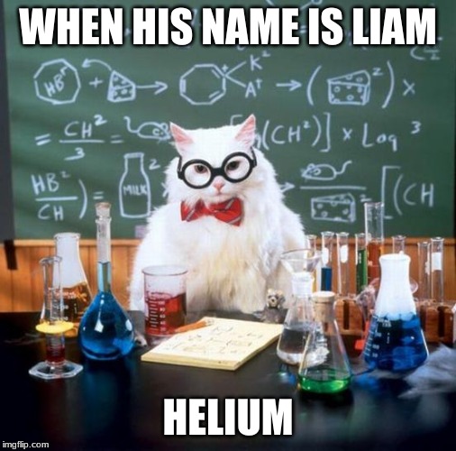 Chemistry Cat | WHEN HIS NAME IS LIAM; HELIUM | image tagged in memes,chemistry cat | made w/ Imgflip meme maker