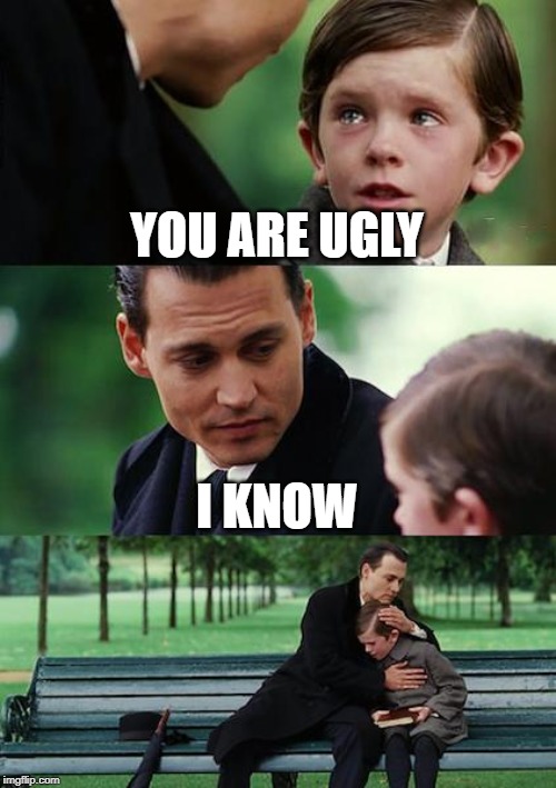 Finding Neverland | YOU ARE UGLY; I KNOW | image tagged in memes,finding neverland | made w/ Imgflip meme maker