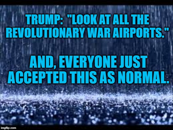 Senile Dementia | TRUMP:  "LOOK AT ALL THE REVOLUTIONARY WAR AIRPORTS."; AND, EVERYONE JUST ACCEPTED THIS AS NORMAL. | image tagged in politics | made w/ Imgflip meme maker