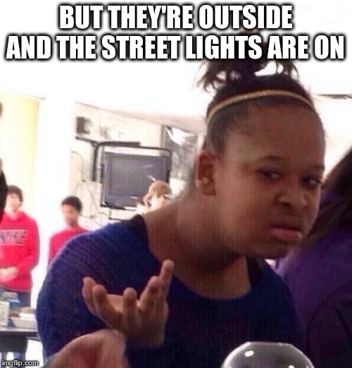 BUT THEY'RE OUTSIDE AND THE STREET LIGHTS ARE ON | image tagged in memes,black girl wat | made w/ Imgflip meme maker