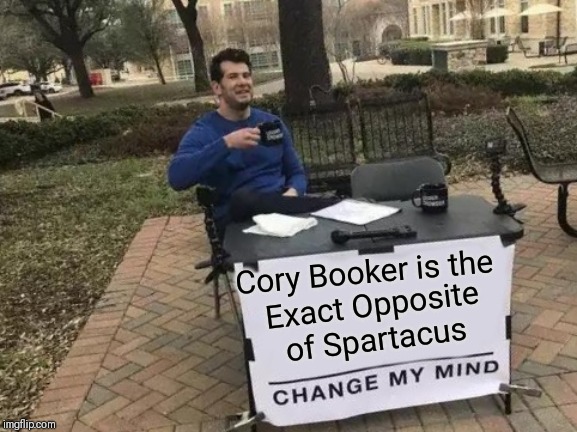 Cory Booker = P.O.S. | Cory Booker is the; Exact Opposite of Spartacus | image tagged in change my mind,vince vance,cory booker,spartacus,i am spartacus,brett kavanaugh | made w/ Imgflip meme maker