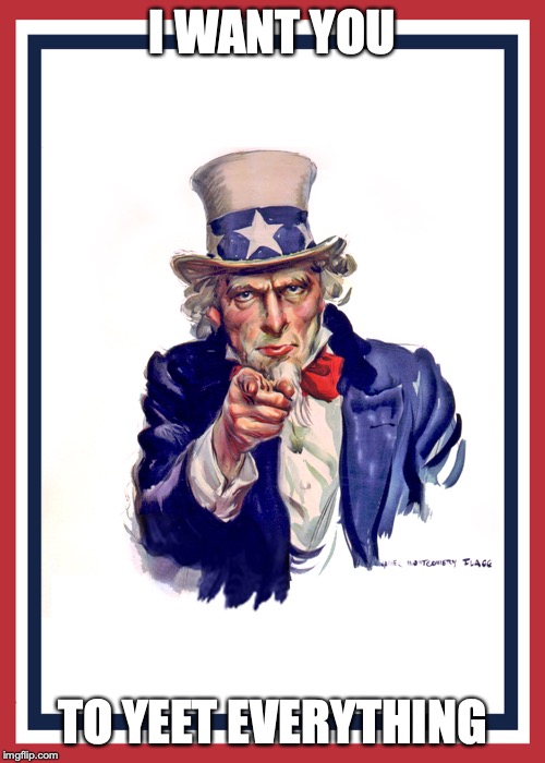 I want you (Uncle Sam) | I WANT YOU; TO YEET EVERYTHING | image tagged in i want you uncle sam | made w/ Imgflip meme maker