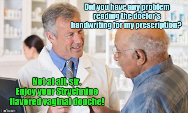 At the pharmacy | Did you have any problem reading the doctor's handwriting for my prescription? Not at all, sir. Enjoy your Strychnine flavored vaginal douche! | image tagged in at the pharmacy,doctors,druggist,prescription,pharmacist,humor | made w/ Imgflip meme maker