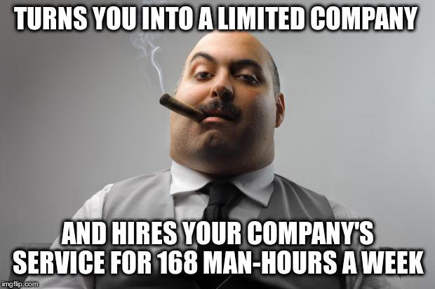 TURNS YOU INTO A LIMITED COMPANY AND HIRES YOUR COMPANY'S SERVICE FOR 168 MAN-HOURS A WEEK | image tagged in memes,scumbag boss | made w/ Imgflip meme maker