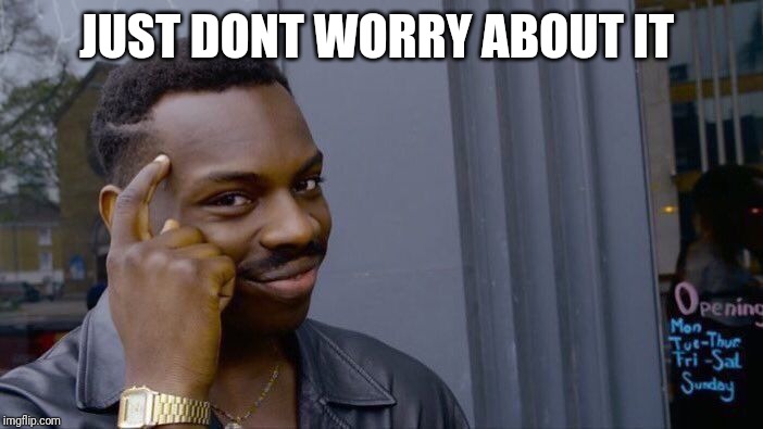 Roll Safe Think About It Meme | JUST DONT WORRY ABOUT IT | image tagged in memes,roll safe think about it | made w/ Imgflip meme maker