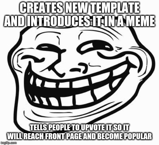 Trollface | CREATES NEW TEMPLATE AND INTRODUCES IT IN A MEME; TELLS PEOPLE TO UPVOTE IT SO IT WILL REACH FRONT PAGE AND BECOME POPULAR | image tagged in trollface | made w/ Imgflip meme maker