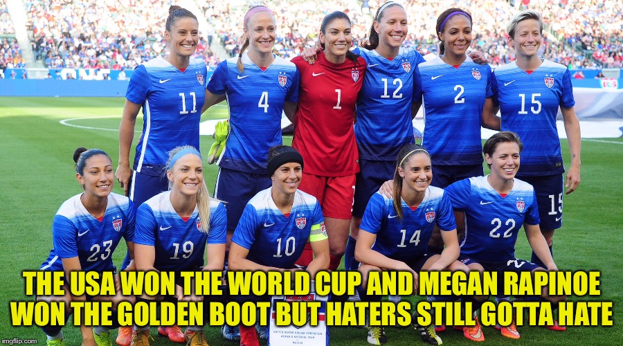 Haters still gotta hate | THE USA WON THE WORLD CUP AND MEGAN RAPINOE WON THE GOLDEN BOOT BUT HATERS STILL GOTTA HATE | image tagged in uswnt | made w/ Imgflip meme maker