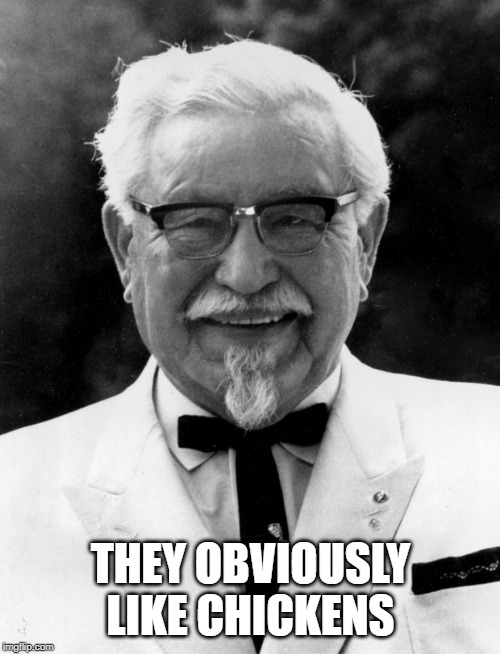 KFC Colonel Sanders | THEY OBVIOUSLY LIKE CHICKENS | image tagged in kfc colonel sanders | made w/ Imgflip meme maker