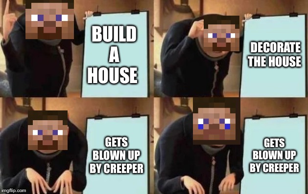 Gru's Plan | BUILD A HOUSE; DECORATE THE HOUSE; GETS BLOWN UP BY CREEPER; GETS BLOWN UP BY CREEPER | image tagged in gru's plan | made w/ Imgflip meme maker