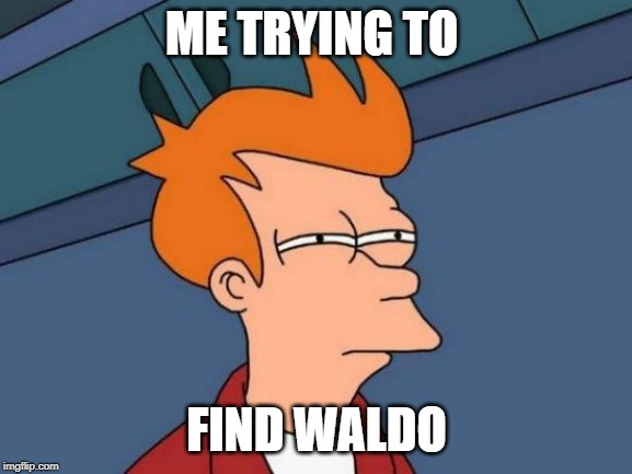 Futurama Fry Meme | ME TRYING TO; FIND WALDO | image tagged in memes,futurama fry | made w/ Imgflip meme maker