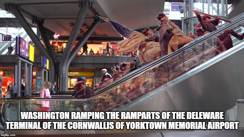 Actual Historical Image | WASHINGTON RAMPING THE RAMPARTS OF THE DELEWARE TERMINAL OF THE CORNWALLIS OF YORKTOWN MEMORIAL AIRPORT | image tagged in donald trump,airport,history,fail,conservatives,conservative hypocrisy | made w/ Imgflip meme maker