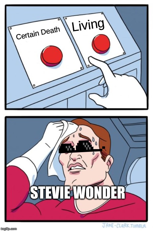 Two Buttons Meme | Living; Certain Death; STEVIE WONDER | image tagged in memes,two buttons | made w/ Imgflip meme maker